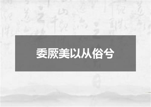 委厥美以从俗兮