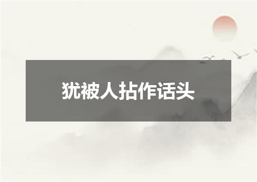 犹被人拈作话头