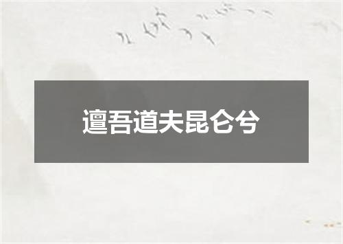 邅吾道夫昆仑兮