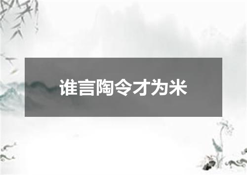 谁言陶令才为米