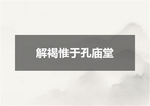 解褐惟于孔庙堂