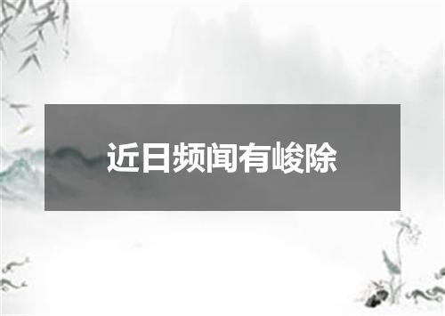 近日频闻有峻除