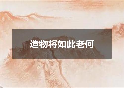 造物将如此老何