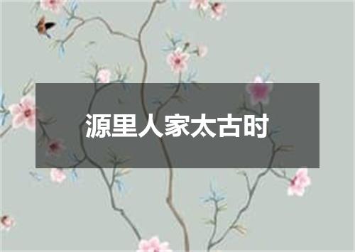 源里人家太古时
