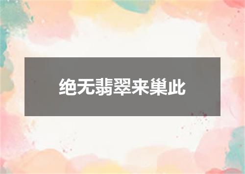 绝无翡翠来巢此