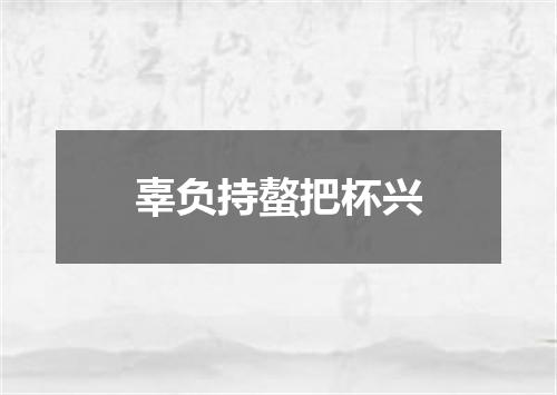 辜负持螯把杯兴