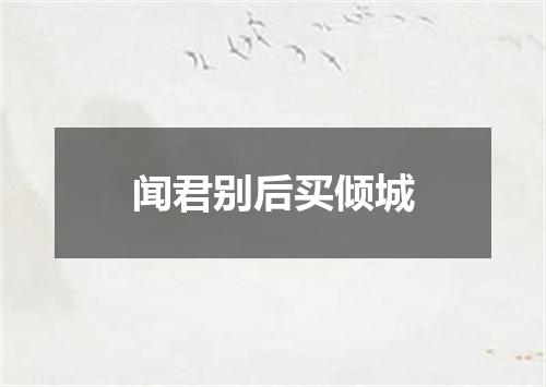 闻君别后买倾城