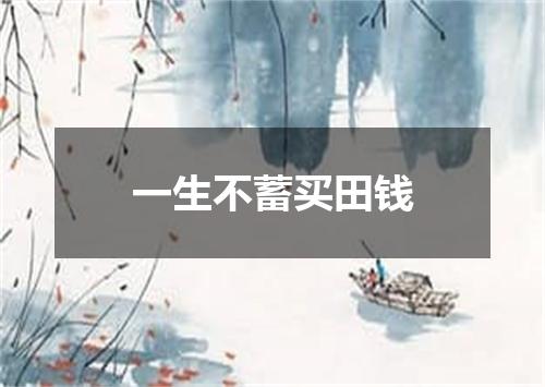 一生不蓄买田钱