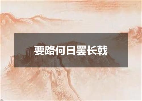 要路何日罢长戟