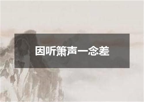 因听箫声一念差
