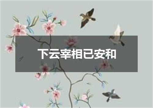 下云宰相已安和