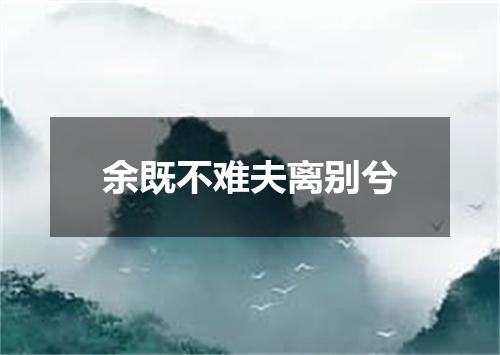 余既不难夫离别兮