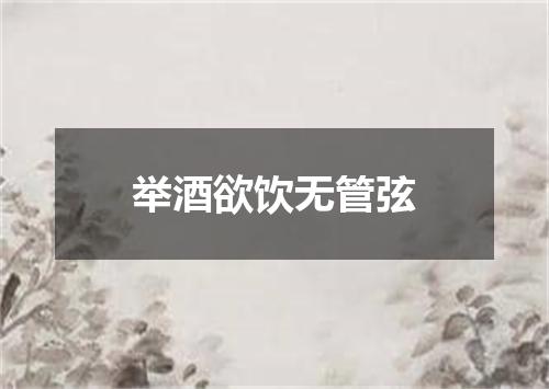 举酒欲饮无管弦