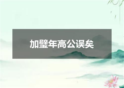 加璧年高公误矣