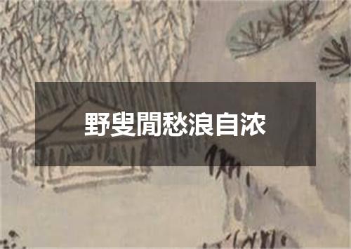 野叟閒愁浪自浓