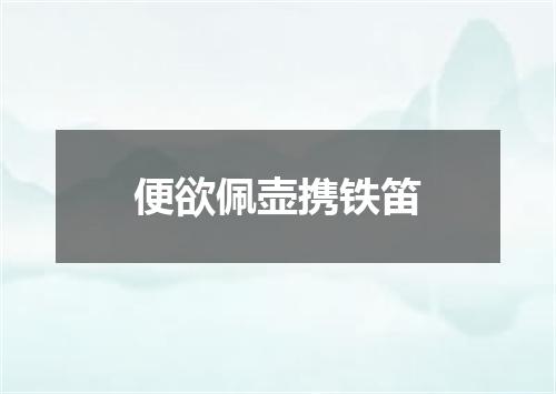 便欲佩壶携铁笛