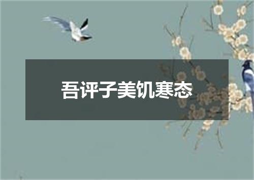 吾评子美饥寒态