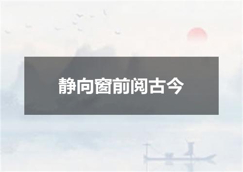 静向窗前阅古今