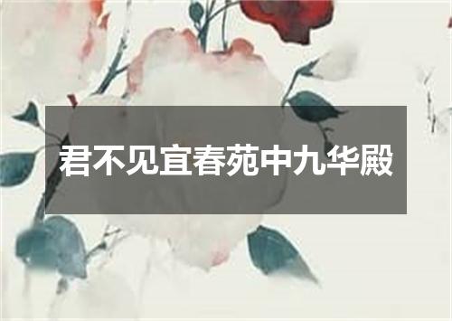 君不见宜春苑中九华殿