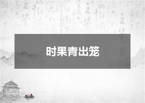 时果青出笼