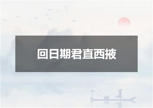 回日期君直西掖