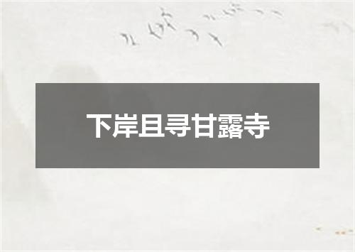 下岸且寻甘露寺