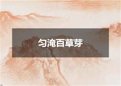 匀淹百草芽
