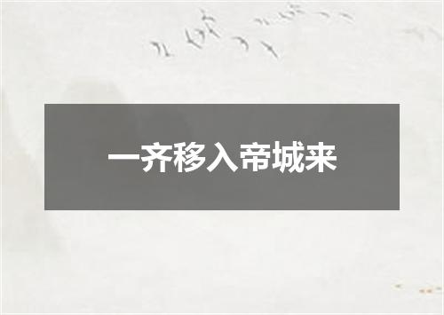一齐移入帝城来