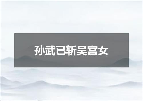 孙武已斩吴宫女