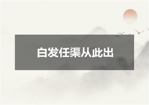 白发任渠从此出