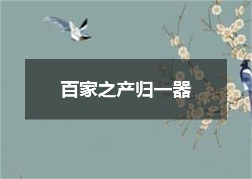 百家之产归一器