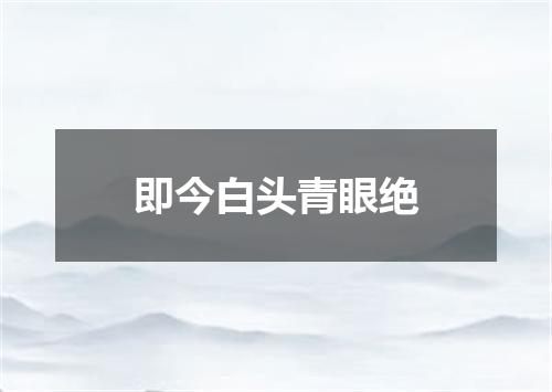 即今白头青眼绝