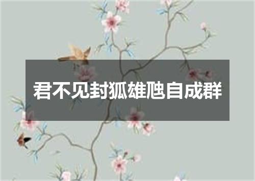 君不见封狐雄虺自成群