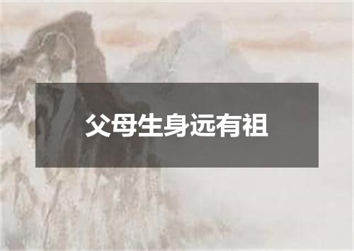 父母生身远有祖