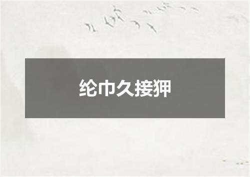 纶巾久接狎