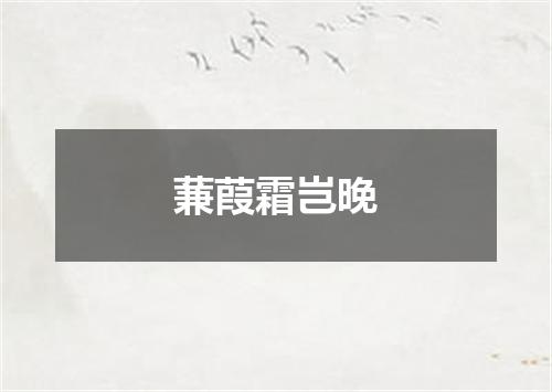 蒹葭霜岂晚