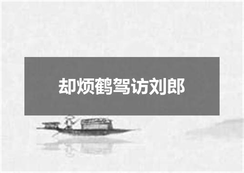 却烦鹤驾访刘郎