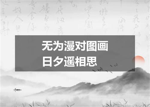 无为漫对图画日夕遥相思