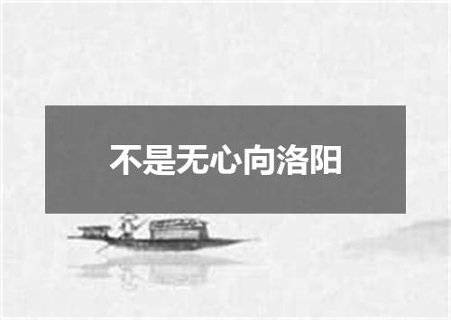 不是无心向洛阳