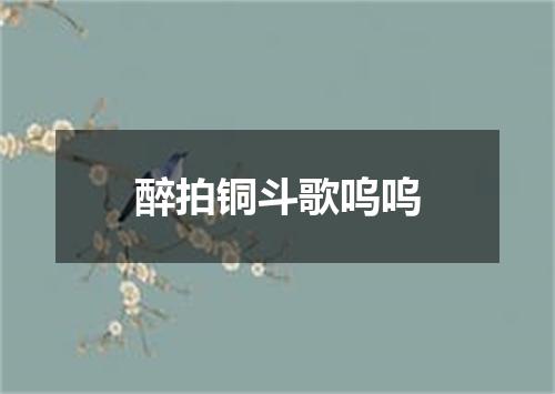 醉拍铜斗歌呜呜
