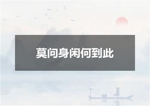 莫问身闲何到此