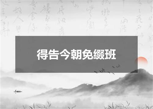 得告今朝免缀班