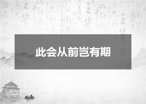 此会从前岂有期