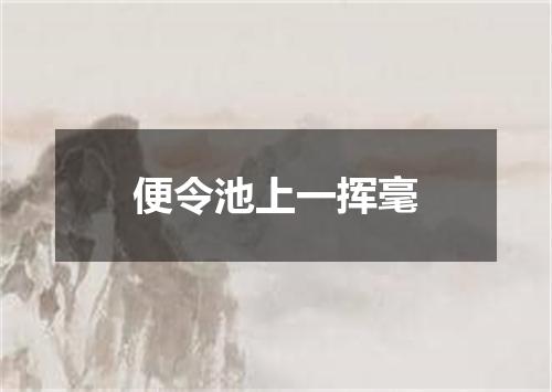 便令池上一挥毫