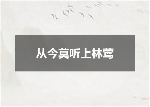 从今莫听上林莺