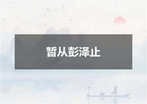 暂从彭泽止