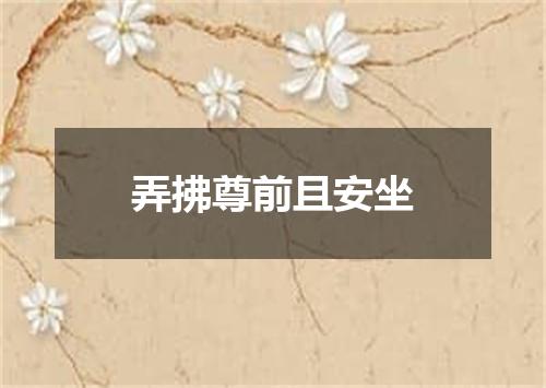 弄拂尊前且安坐