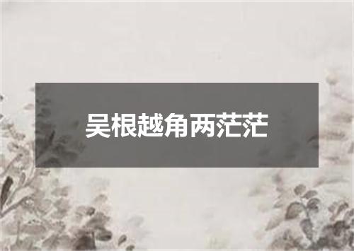 吴根越角两茫茫