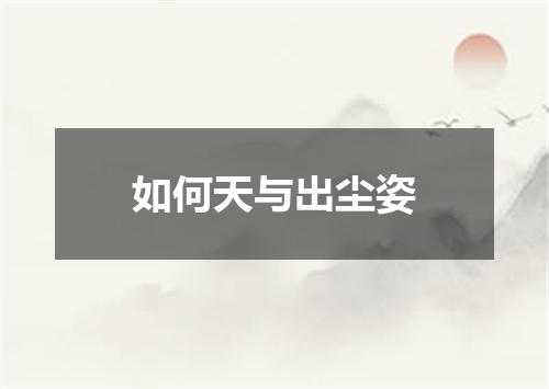 如何天与出尘姿