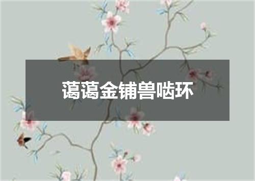 蔼蔼金铺兽啮环
